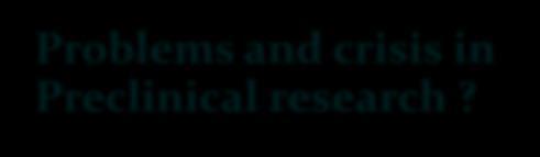 Problems and crisis in Preclinical research?