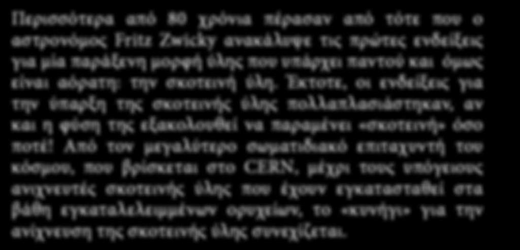 Από τον μεγαλύτερο σωματιδιακό επιταχυντή του κόσμου, που βρίσκεται στο CERN, μέχρι τους υπόγειους ανιχνευτές σκοτεινής ύλης που έχουν εγκατασταθεί στα βάθη εγκαταλελειμμένων ορυχείων, το «κυνήγι»