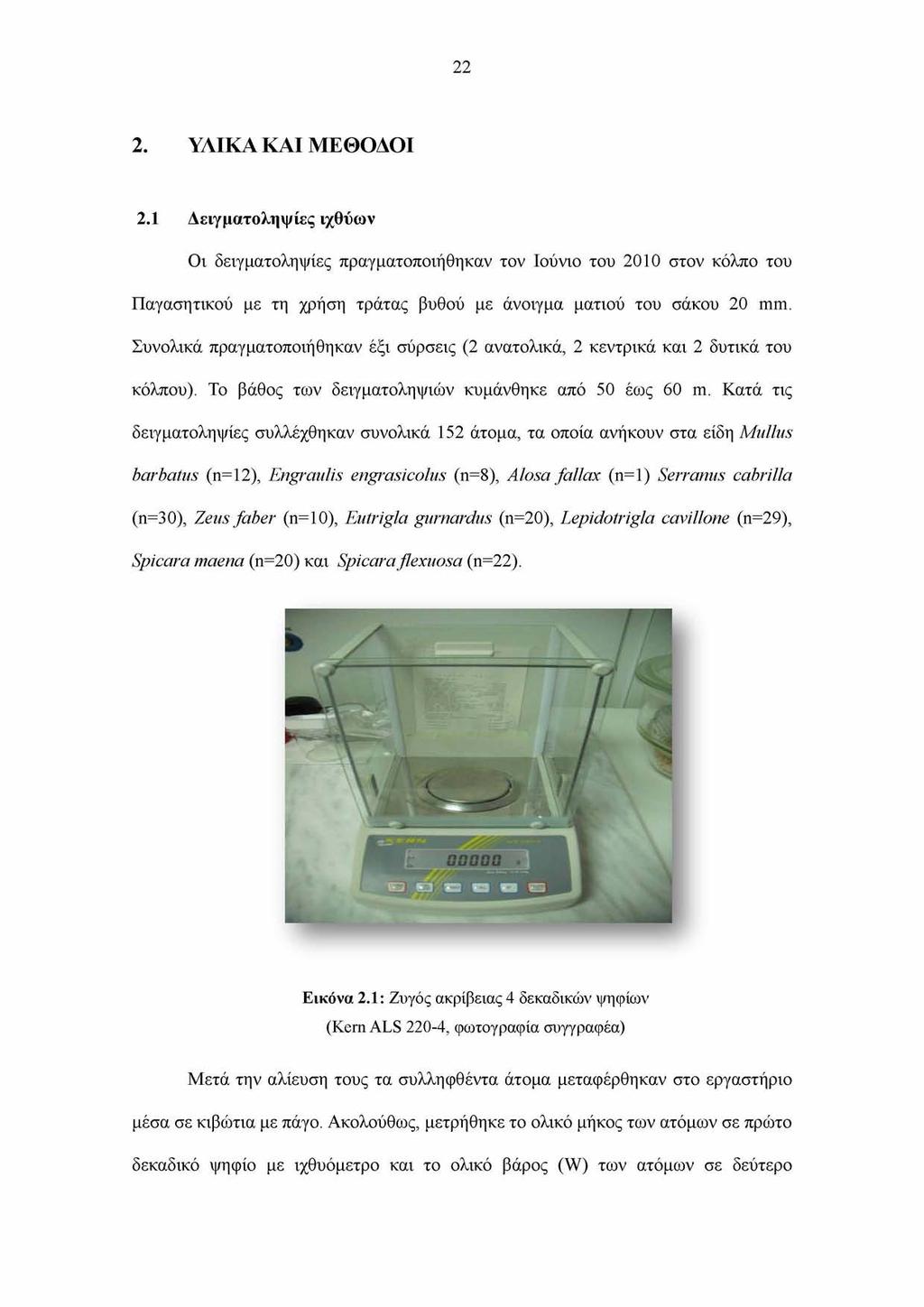 22 2. ΥΛΙΚΑ ΚΑΙ ΜΕΘΟΔΟΙ 2.1 Δειγματοληψίες ιχθύων Οι δειγματοληψίες πραγματοποιήθηκαν τον Ιούνιο του 2010 στον κόλπο του Παγασητικού με τη χρήση τράτας βυθού με άνοιγμα ματιού του σάκου 20 mm.