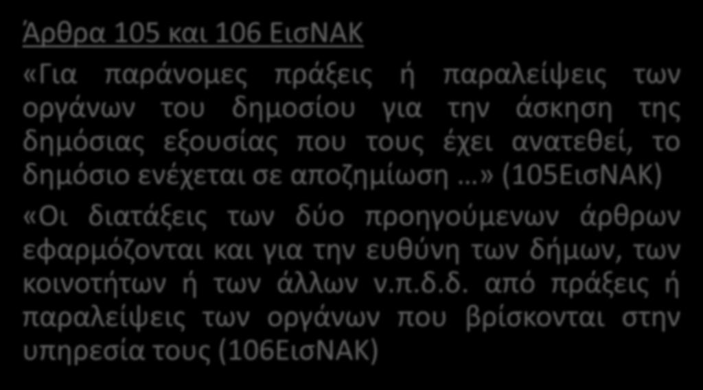 Άρθρα 105 και 106 ΕισΝΑΚ «Για παράνομες πράξεις ή παραλείψεις των οργάνων του δημοσίου για την άσκηση της δημόσιας εξουσίας που τους έχει ανατεθεί, το δημόσιο ενέχεται σε αποζημίωση» (105ΕισΝΑΚ) «Οι