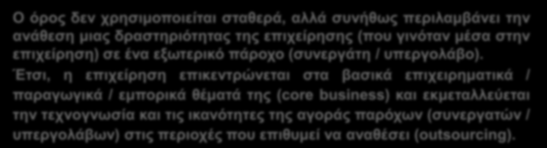 Β.4. Outsourcing υπηρεσιών/ δραστηριοτήτων 1 Ορισμός Γενικά Στοιχεία Τι είναι ; Ο όρος δεν χρησιμοποιείται σταθερά, αλλά συνήθως περιλαμβάνει την ανάθεση μιας δραστηριότητας της επιχείρησης (που