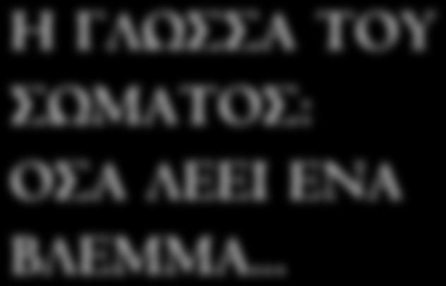 Η ΓΛΩΣΣΑ ΤΟΥ ΣΩΜΑΤΟΣ: ΟΣΑ ΛΕΕΙ ΕΝΑ ΒΛΕΜΜΑ.