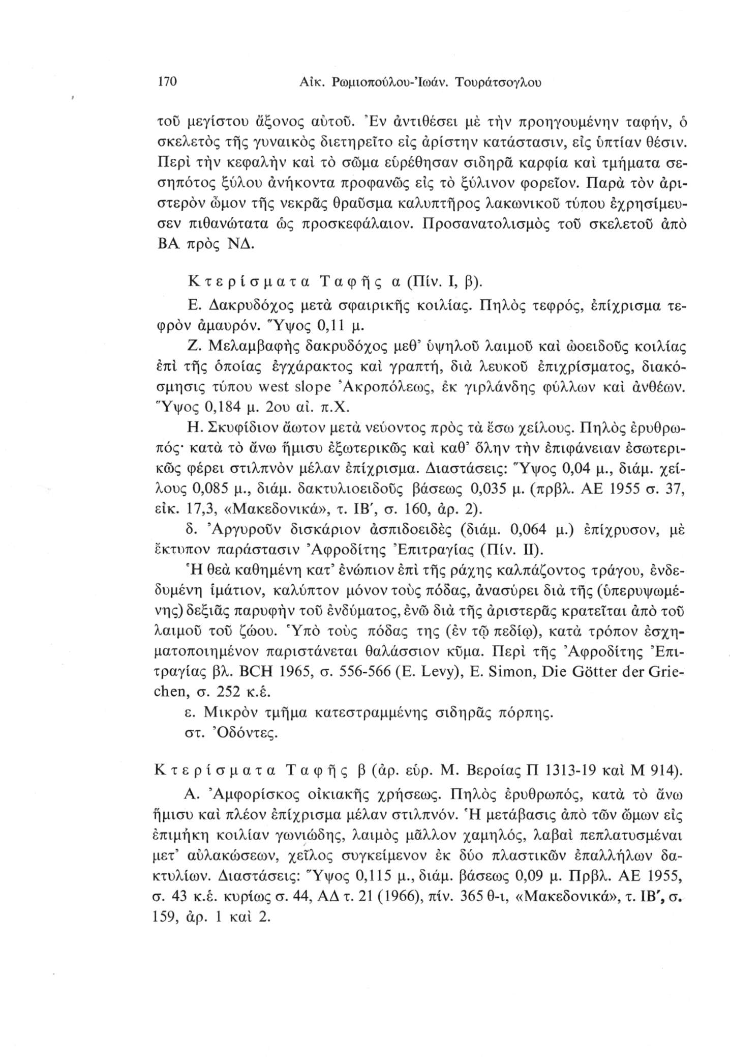 170 Αΐκ. Ρωμιοπούλου-Ίωάν. Τουράτσογλου τοϋ μεγίστου άξονος αύτού. Έν άντιθέσει μέ τήν προηγουμένην ταφήν, ό σκελετός τής γυνανκός διετήρεΐτο εις άρίστην κατάστασιν, εις ύπτίαν θέσιν.