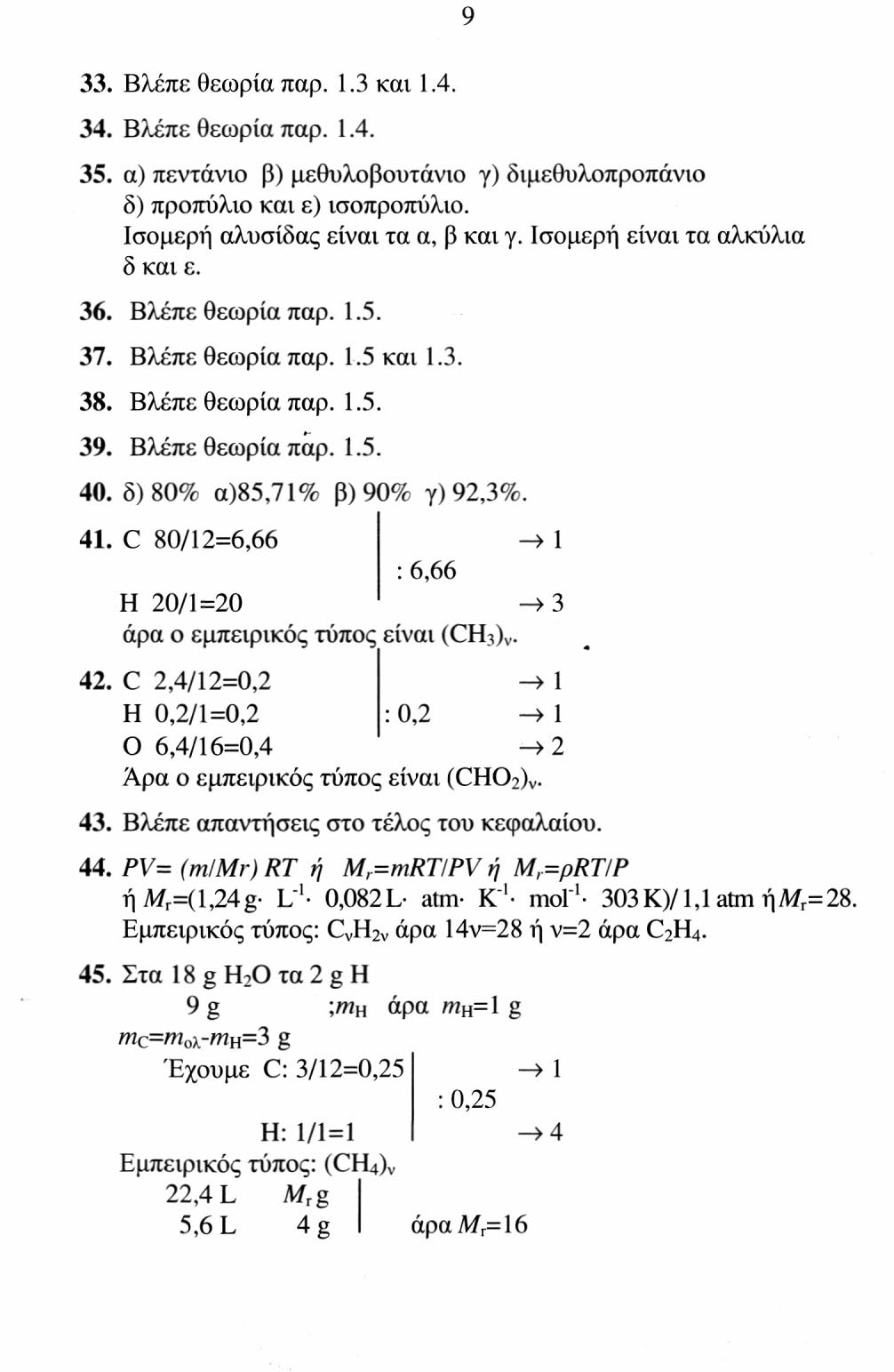 9 33. Βλέπε θεωρία παρ. 1.3 και 1.4. 34. Βλέπε θεωρία παρ. 1.4. 35. α) πεντάνιο β) μεθυλοβουτάνιο γ) διμεθυλοπροπάνιο δ) προπύλιο και ε) ισοπροπύλιο. Ισομερή αλυσίδας είναι τα α, β και γ.