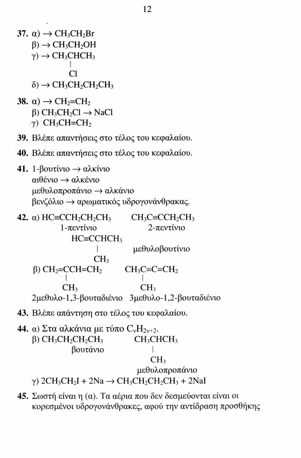 12 37. α) -» CH 3 CH 2 Br β) -> CH 3 CH 2 γ) -> CH 3 CHCH 3 Cl δ) -> CH 3 CH 2 CH 2 CH 3 38. α) ^ CH 2 =CH 2 β) CH 3 CH 2 Cl NaCl γ) CH 3 CH=CH 2 39. Βλέπε απαντήσεις στο τέλος του κεφαλαίου. 40.