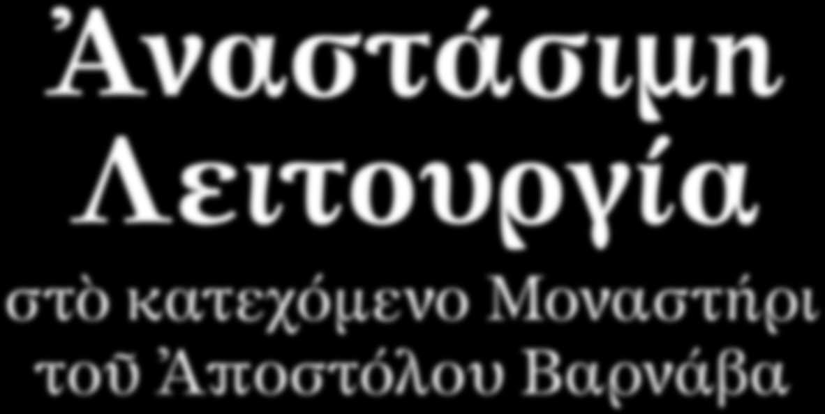 Ἀναστάσιμη Λειτουργία στὸ κατεχόμενο Μοναστήρι τοῦ Ἀποστόλου Βαρνάβα l Του Δρ. Χαραλάμπη Μ.