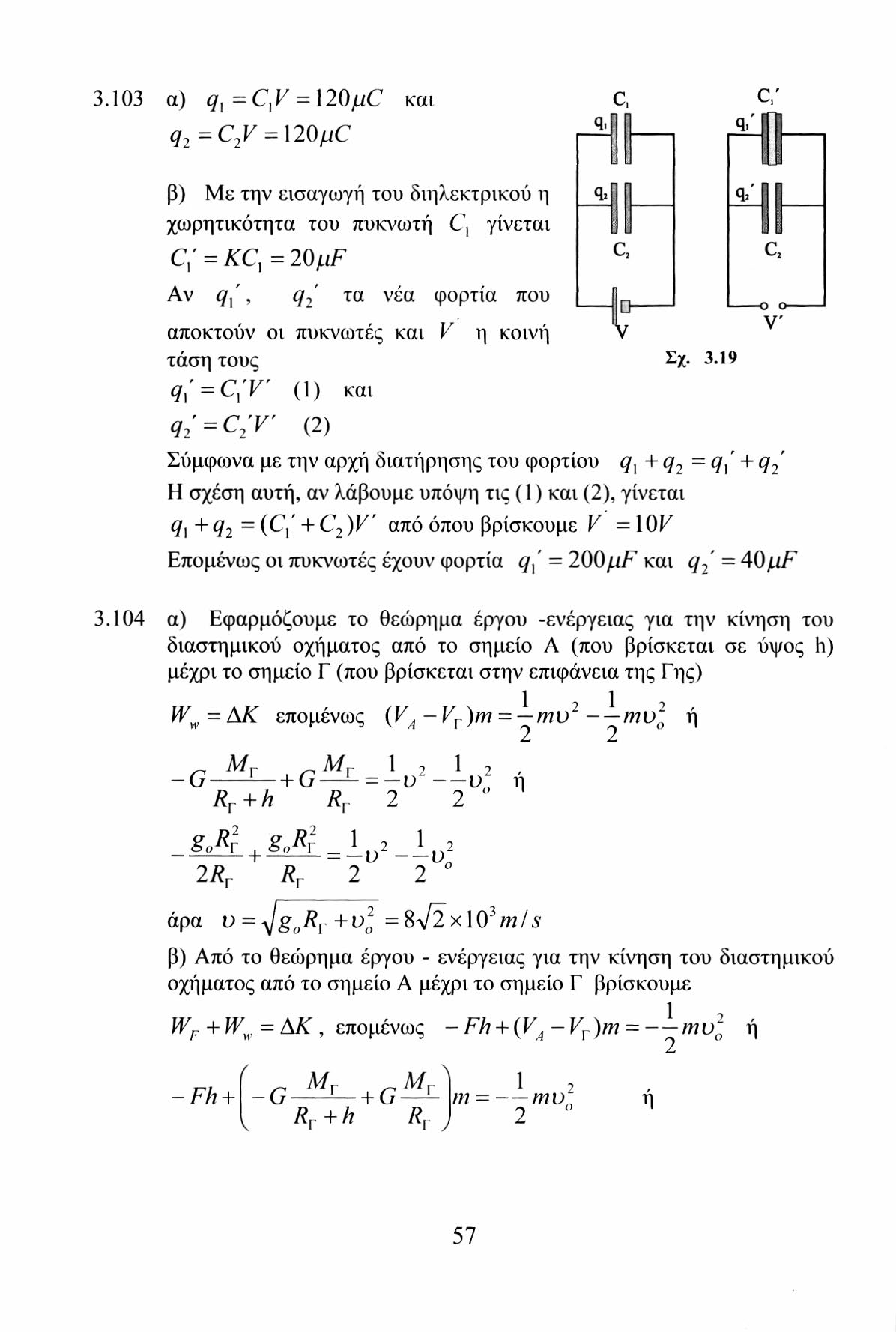 3.103 a) q l =C,V = 120μC και q 2 =C 2 V = \20μ0 C, c; β) Με την εισαγωγή του διηλεκτρικού η χωρητικότητα του πυκνωτή C, γίνεται c ; = kc\ = 20/jf Αν q { ', q 2 τα νέα φορτία που αποκτούν οι πυκνωτές