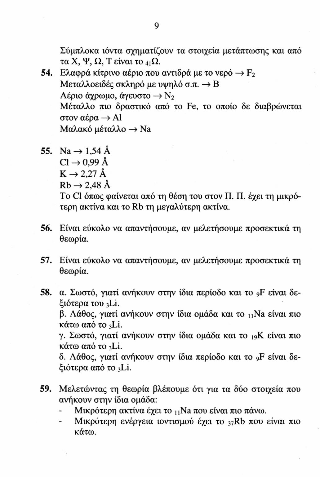 Σύμπλοκα ιόντα σχηματίζουν τα στοιχεία μετάπτωσης και από τα Χ, Ψ, Ω, T είναι το 4ΐΩ. 54. Ελαφρά κίτρινο αέριο που αντιδρά με το νερό > F 2 Μεταλλοειδές σκληρό με υψηλό σ.π. > B Αέριο άχρωμο, άγευστο > N 2 Μέταλλο πιο δραστικό από το Fe, το οποίο δε διαβρώνεται στον αέρα > Al Μαλακό μέταλλο» Na 55.