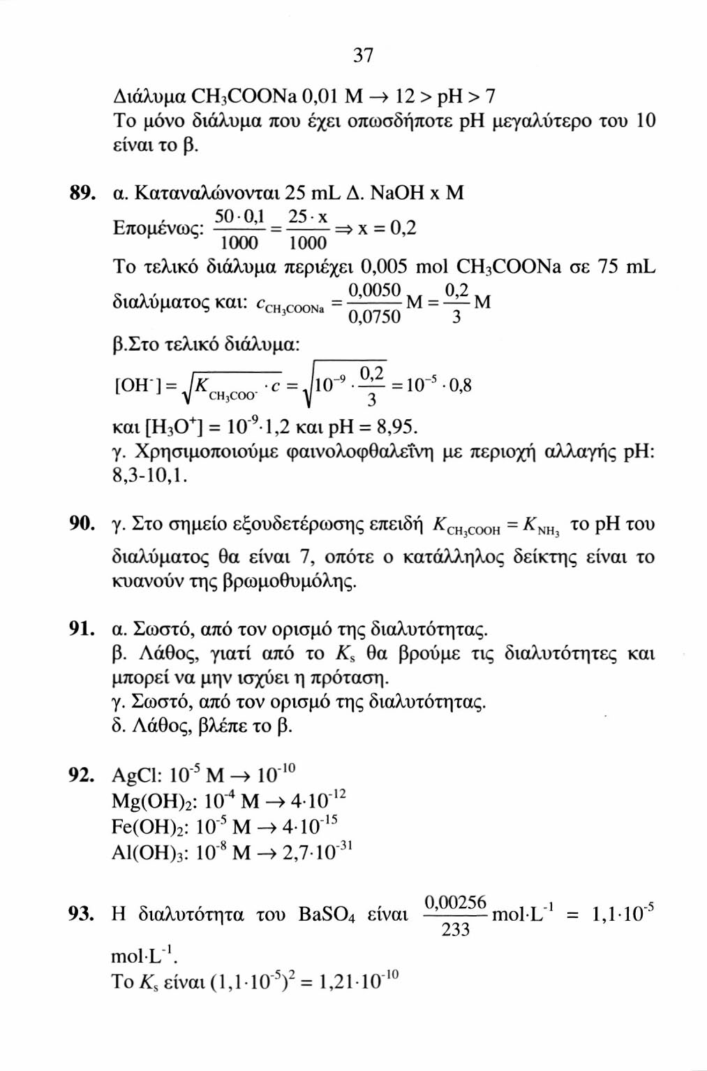 37 Διάλυμα CH 3 COONa 0,01 M -> 12 > ρη > 7 To μόνο διάλυμα που έχει οπωσδήποτε ρη μεγαλύτερο του 10 είναι το β. 89. α. Καταναλώνονται 25 ml Δ.