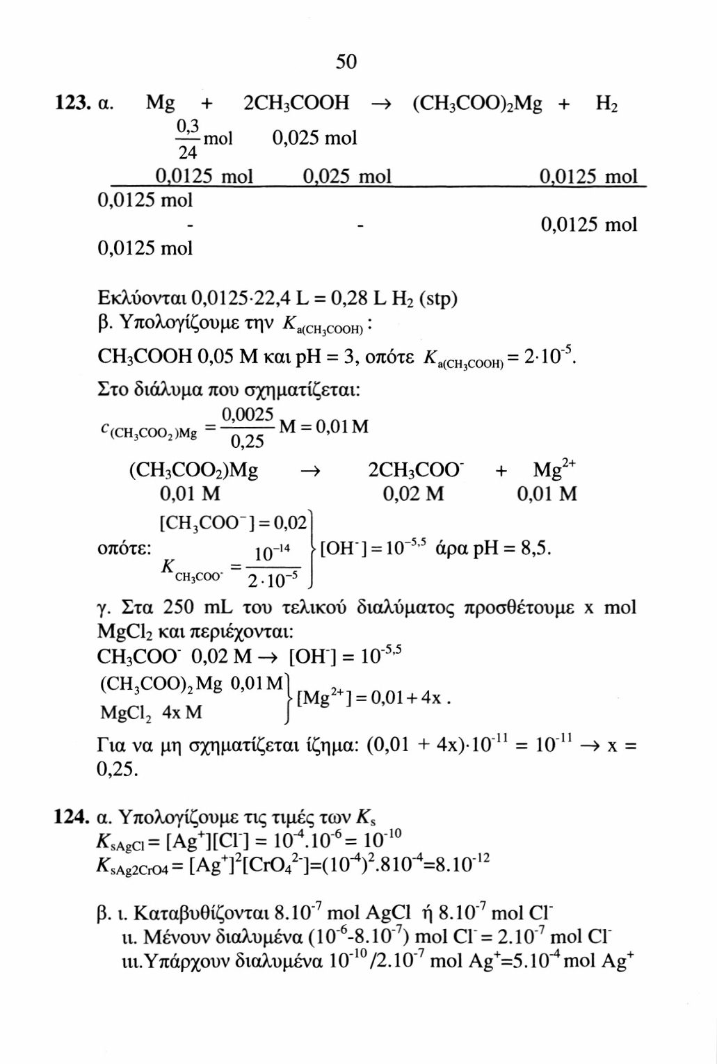 50 123. α. Mg + 2CH 3 COOH -> (CH 3 COO) 2 Mg + H 2 mol 24 0,025 mol 0,0125 mol 0,025 mol 0,0125 mol 0,0125 mol 0,0125 mol 0,0125 mol Εκλύονται 0,0125-22,4 L = 0,28 L H 2 (stp) β.