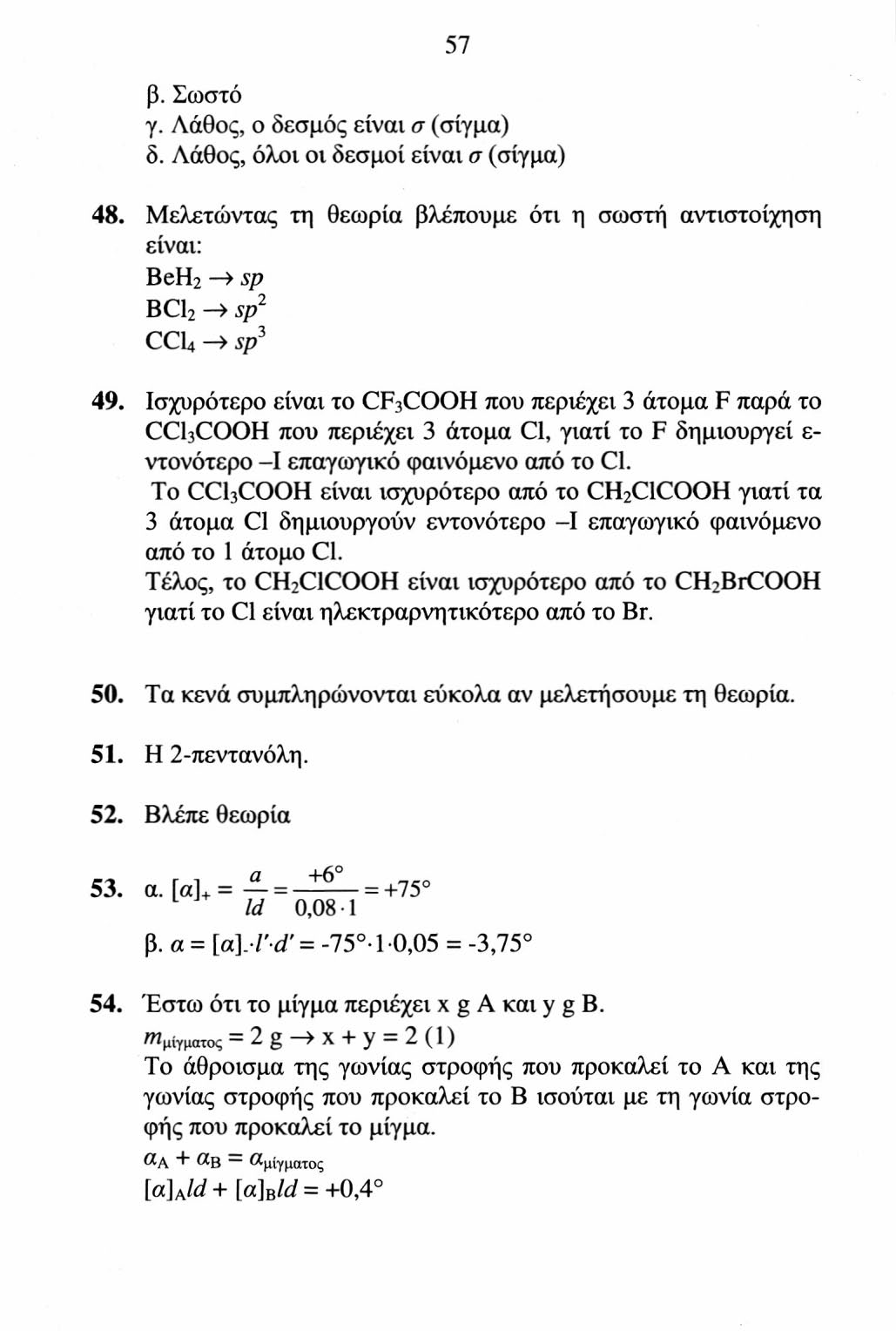 57 β. Σωστό γ. Λάθος, ο δεσμός είναι σ (σίγμα) δ. Λάθος, όλοι οι δεσμοί είναι σ (σίγμα) 48. Μελετώντας τη θεωρία βλέπουμε ότι η σωστή αντιστοίχηση είναι: BeH 2» sp BCl 2 > sp 1 CCI4 > sp^ 49.
