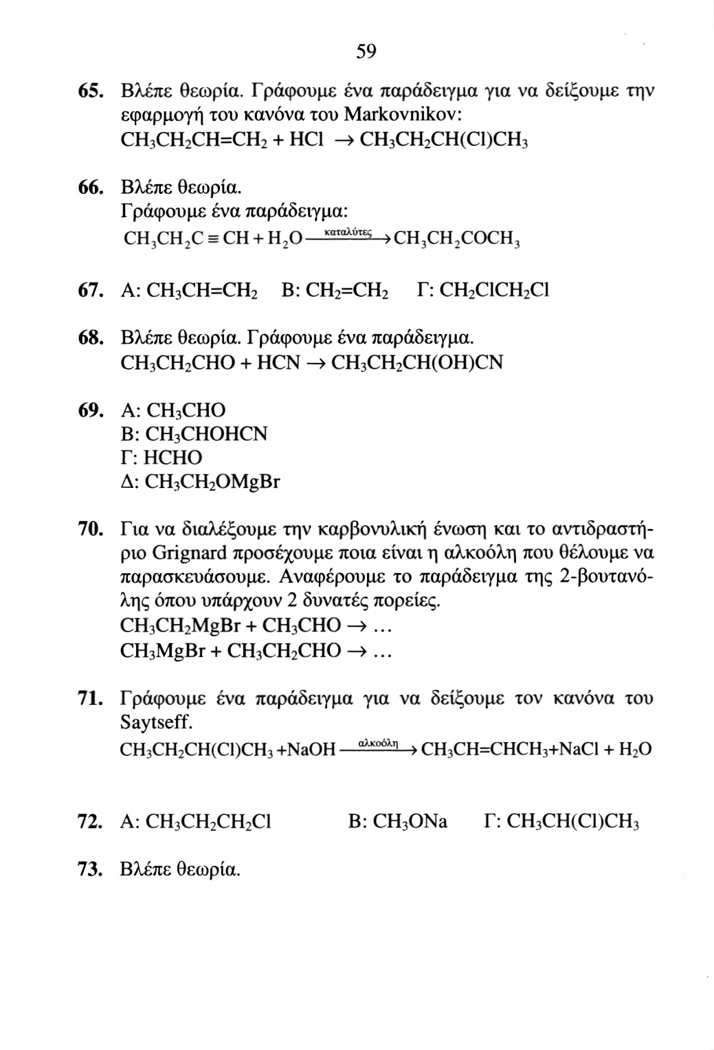 59 65. Βλέπε θεωρία. Γ ράφουμε ένα παράδειγμα για να δείξουμε την εφαρμογή του κανόνα του Markovnikov: CH 3 CH 2 CH=CH 2 + HCl -» CH 3 CH 2 CH(Cl)CH 3 66. Βλέπε θεωρία. Γράφουμε ένα παράδειγμα: CH 3 CH 2 C ξ CH + H 2 O καταλύτκ; ) CH 3 CH 2 COCH 3 67.