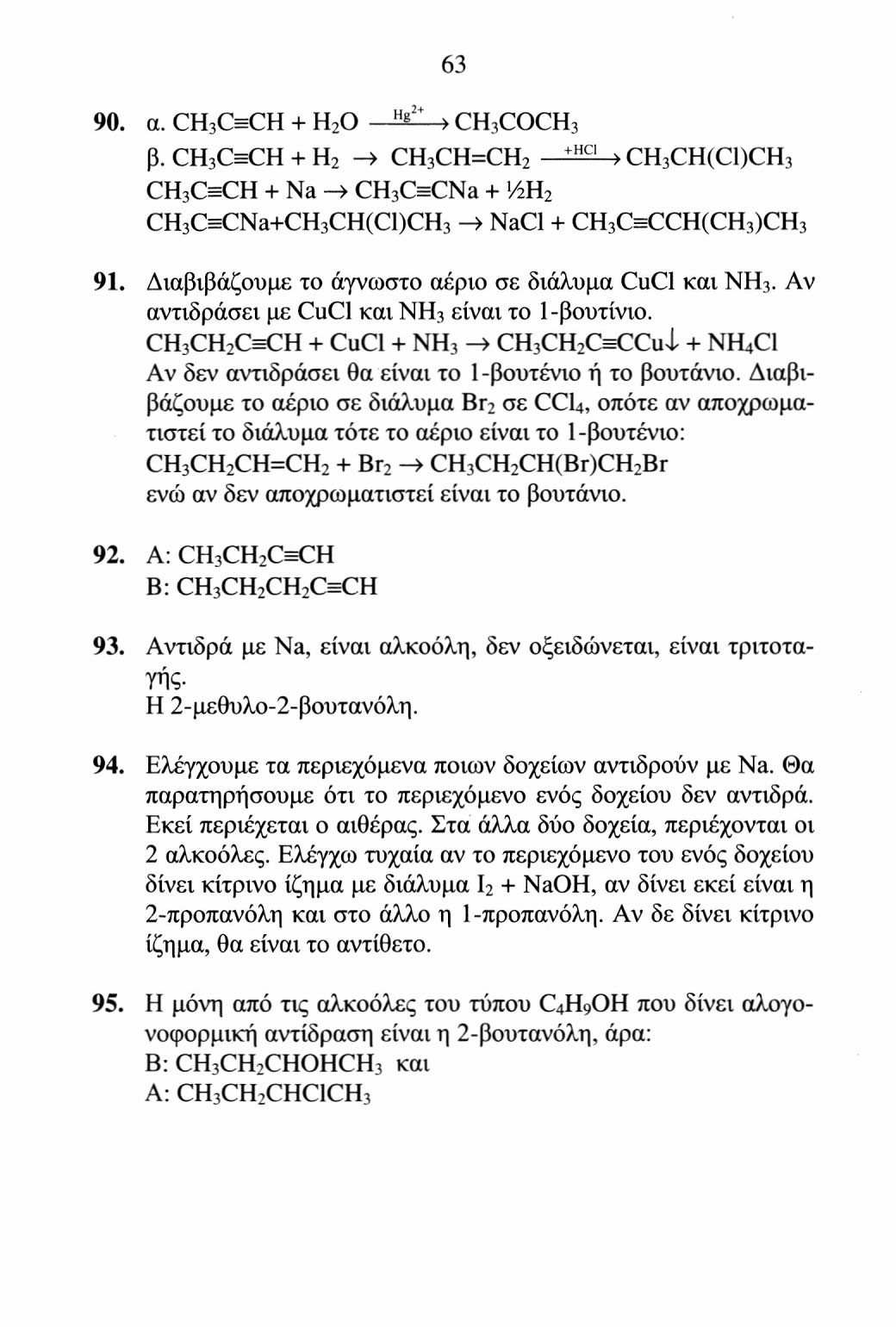 63 90. α. CH 3 CsCH + H 2 O > CH 3 COCH 3 +HCI β. CH 3 CsCH+ H 2 -> CH 3 CH=CH 2 > CH 3 CH(Cl)CH 3 CH 3 CsCH + Na -> CH 3 CsCNa + ViH 2 CH 3 CsCNa+CH 3 CH(Cl)CH 3 -» NaCl + CH 3 CsCCH(CH 3 )CH 3 91.