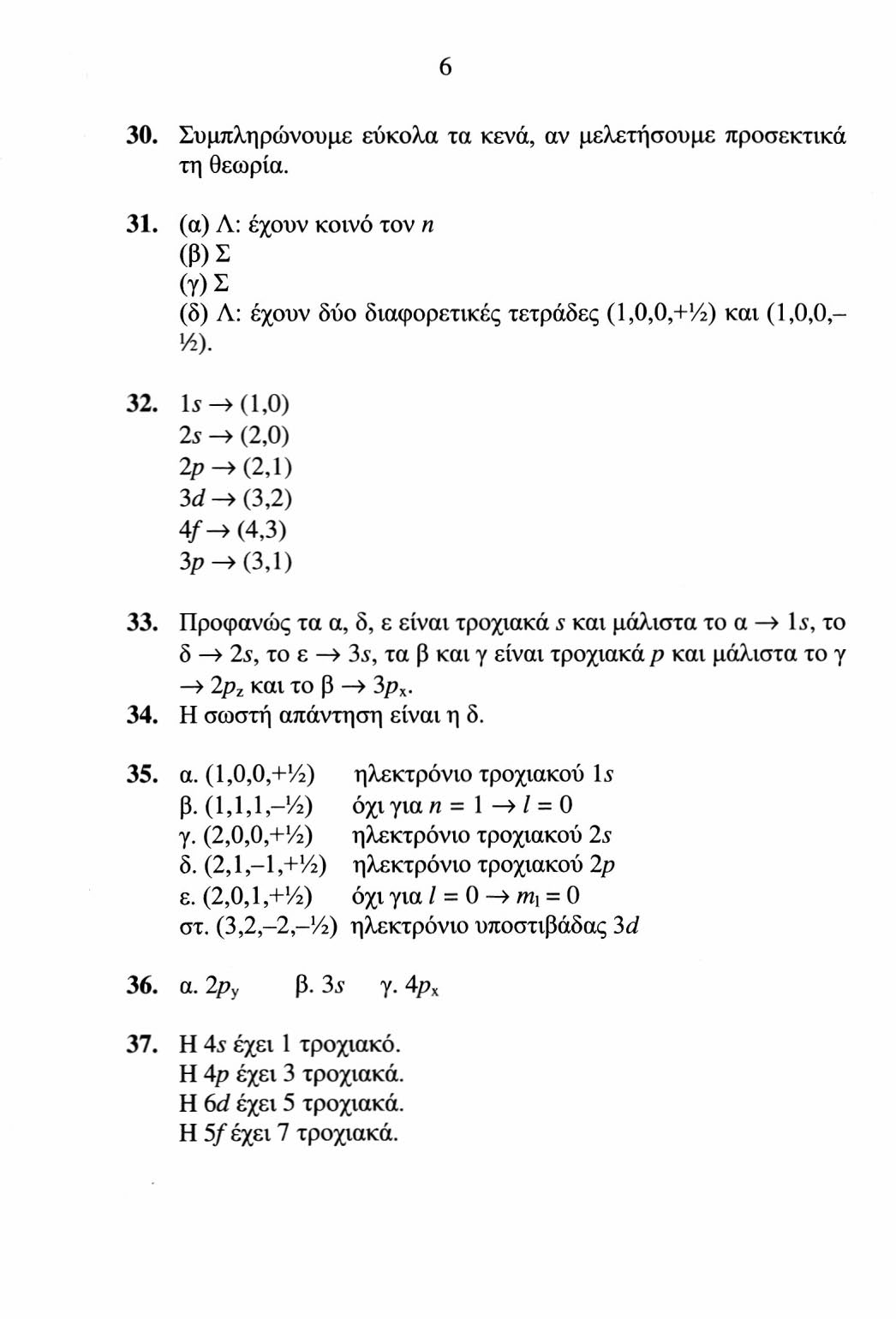 30. Συμπληρώνουμε εύκολα τα κενά, αν μελετήσουμε προσεκτικά τη θεωρία. 31. (α) Λ: έχουν κοινό τον η (β) Σ (γ) ς (δ) Λ: έχουν δύο διαφορετικές τετράδες (1,0,0,+½) και (1,0,0,- Vi). 32.