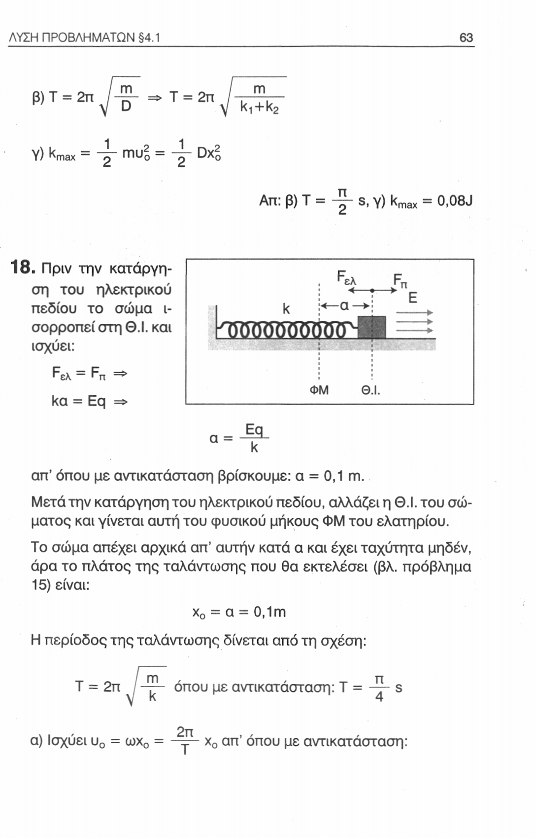 ΛΥΣΗ ΠΡΟΒΛΗΜΑΤΩΝ 4.1 63 β) Τ = 2π m D Τ = 2π m ki+k 2 Υ) kmax = γγπϋ 2 ο=~ Dx 2 π Απ: β) Τ = s, γ) k max = 0,08J 18. Πριν την κατάργηση του ηλεκτρικού πεδίου το σώμα ι- σορροπεί στη Θ.Ι.