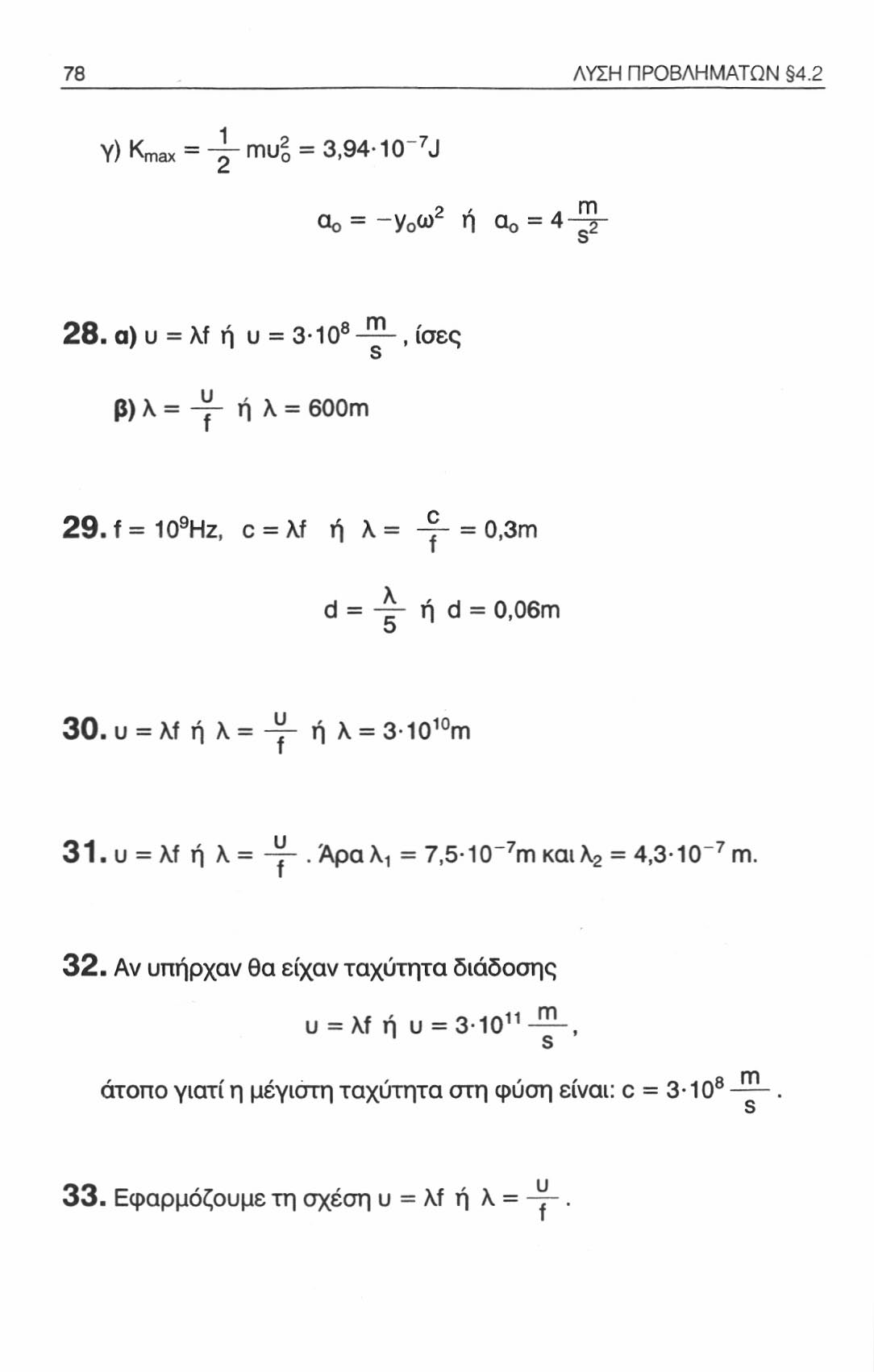 78 ΛΥΣΗ ΠΡΟΒΛΗΜΑΤΩΝ 4.2 Υ) K max = mu 2 = 3,94-10~ 7 J θο = -γ 0 ω 2 ή α 0 = 4-^2" 28. α) υ = λί ή υ = 3 10 8, ίσες υ β) λ = -ρ ή λ = 600m 29.f=10 9 Hz, c = \f ή λ = -γ- = 0,3m d = ή d = 0,06m 5 30.