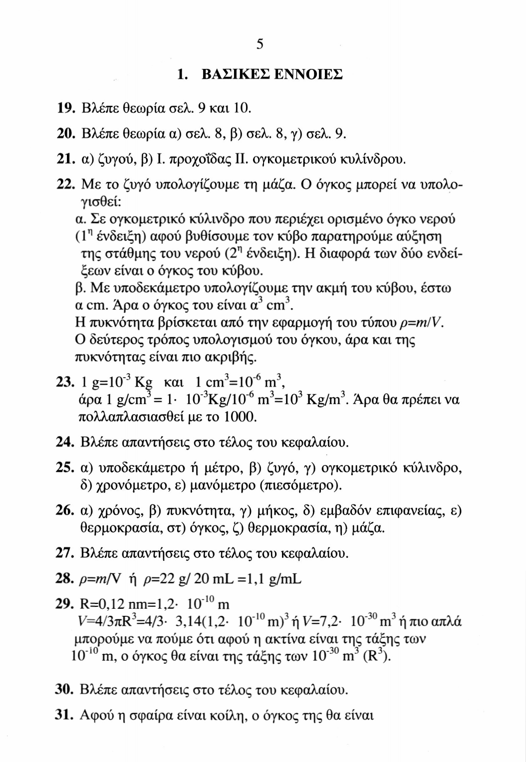 19. Βλέπε θεωρία σελ. 9 και 10. 5 1. ΒΑΣΙΚΕΣ ΕΝΝΟΙΕΣ 20. Βλέπε θεωρία α) σελ. 8, β) σελ. 8, γ) σελ. 9. 21. α) ζυγού, β) I. προχοΐδας II. ογκομετρικού κυλίνδρου. 22. Με το ζυγό υπολογίζουμε τη μάζα.