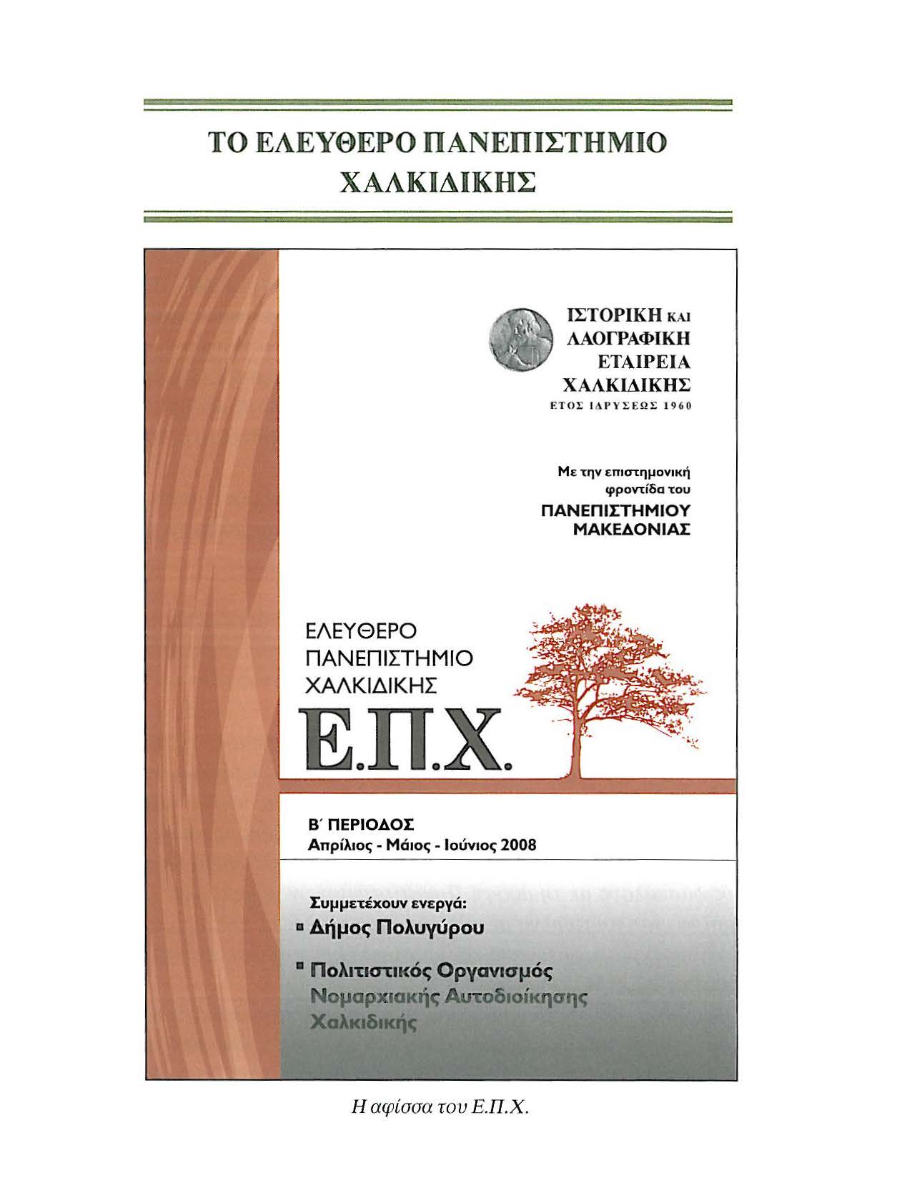 ΤΟ ΕΛΕΥΘΕΡΟ ΠΑΝΕΠΙΣΤΗΜΙΟ ΧΑΛΚΙΔΙΚΗΣ ΙΣΤΟΡΙΚΉ ΚΑΙ ΛΑΟΓΡΑΦΙΚΗ ETAIPEIA ΧΑΛΚΙΔΙΚΗΣ f.τοσ I ΔΙ'ΥΣΕΩΣ 19 60 Μ ε την επιστημονική φροντίδα του ΠΑΝΕΠΙΠΗΜΙΟΥ ΜΑΚΕΔΟΝΙΑΣ ΕΛΕΥΘΕΡΟ ΠΑΝΕΠΙΣΤΗΜΙΟ ΧΑΛΚΙΔΙΚΗΣ Ε.Π.Χ. Β ' ΠΕΡΙΟΔΟΣ Απρ ίλιος- Μά ι οι; - Ιούνιοι; 2008 Συμμετέχουν ενεργά: Δήμος Πολυyύρου Πολιτιστικός Ορyανισμός Νομαρχιακής Αυτοδιοίκησης Χαλιcιδικ(κ '.