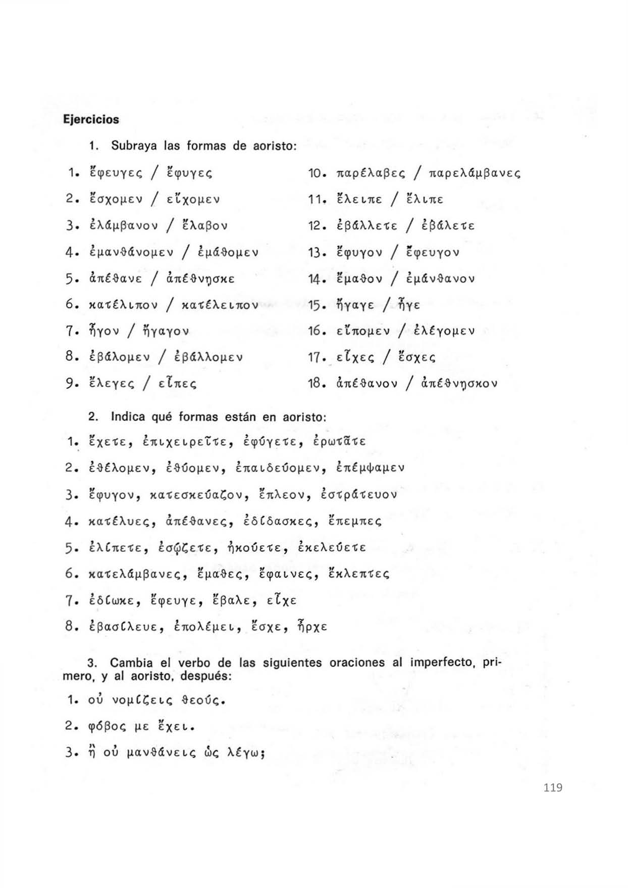 Ejercicios 1. Subraya las formas de aoristo: 1. έφευγες / έφυγες 10. παρέλαβες / παρελάμβανες 2. εσχομεν / ε'ίχομεν 11. έλειπε / ελιπε 3. έλάμβανον / ελαβον 12. έβάλλετε / έβάλετε 4.