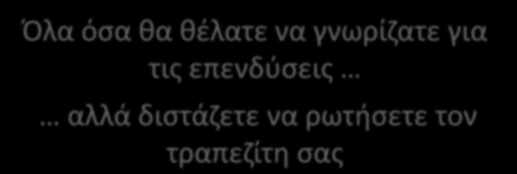 Όλα όσα θα θέλατε να γνωρίζατε για τις επενδύσεις αλλά διστάζετε να ρωτήσετε τον τραπεζίτη σας MONEY SHOW ATHENS