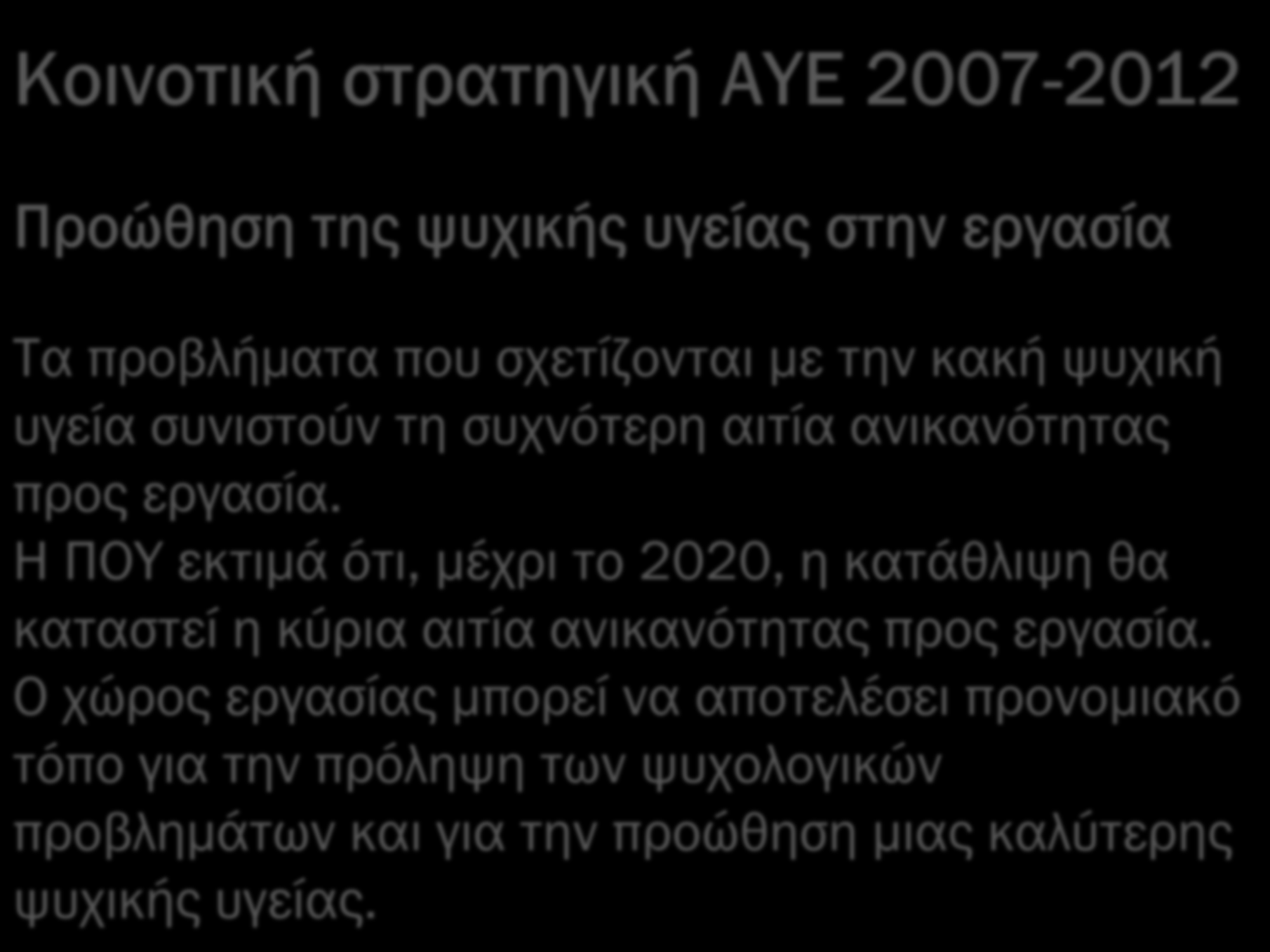 Κοινοτική στρατηγική ΑΥΕ 2007-2012 Προώθηση της ψυχικής υγείας στην εργασία Τα προβλήματα που σχετίζονται με την κακή ψυχική υγεία συνιστούν τη συχνότερη αιτία ανικανότητας προς εργασία.