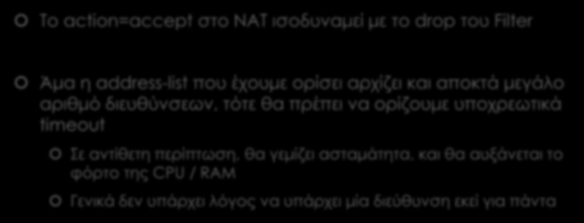 Trick A (4) Address Lists Παρατηρήσεις Το action=accept στο NAT ισοδυναμεί με το drop του Filter Άμα η address-list που έχουμε ορίσει αρχίζει και αποκτά μεγάλο αριθμό διευθύνσεων, τότε θα