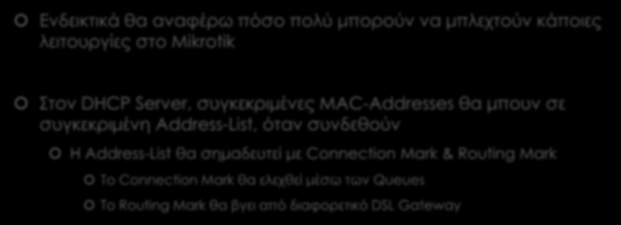 Trick C (2) Marking Ενδεικτικά θα αναφέρω πόσο πολύ μπορούν να μπλεχτούν κάποιες λειτουργίες στο Mikrotik Στον DHCP Server, συγκεκριμένες MAC-Addresses θα μπουν σε συγκεκριμένη