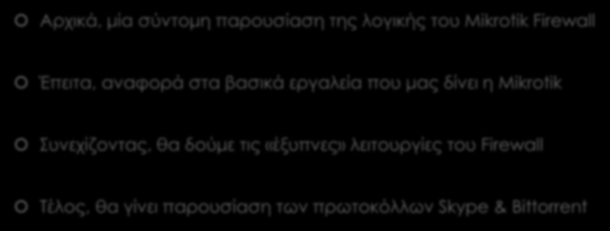 Τι θα δούμε σήμερα; Αρχικά, μία σύντομη παρουσίαση της λογικής του Mikrotik Firewall Έπειτα, αναφορά στα βασικά εργαλεία που μας δίνει