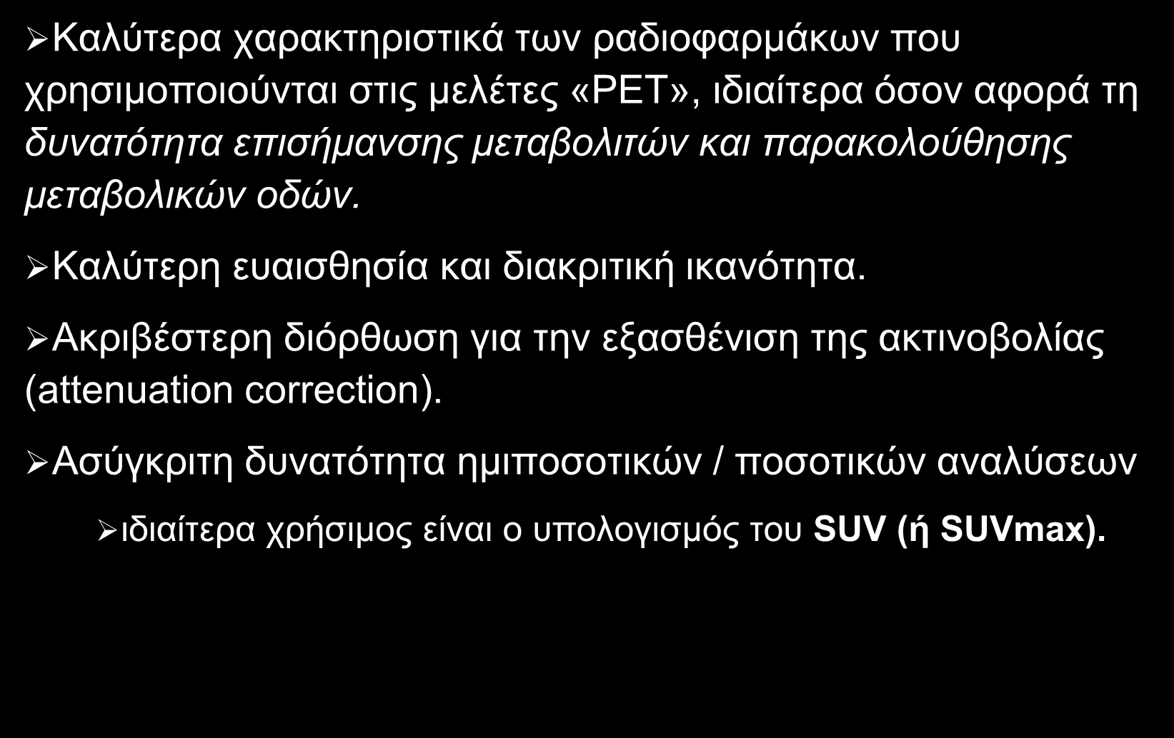 ΠΛΕΟΝΕΚΤΗΜΑΤΑ ΡΕΤ Καλύτερα χαρακτηριστικά των ραδιοφαρμάκων που χρησιμοποιούνται στις μελέτες «ΡΕΤ», ιδιαίτερα όσον αφορά τη δυνατότητα επισήμανσης μεταβολιτών και παρακολούθησης μεταβολικών οδών.