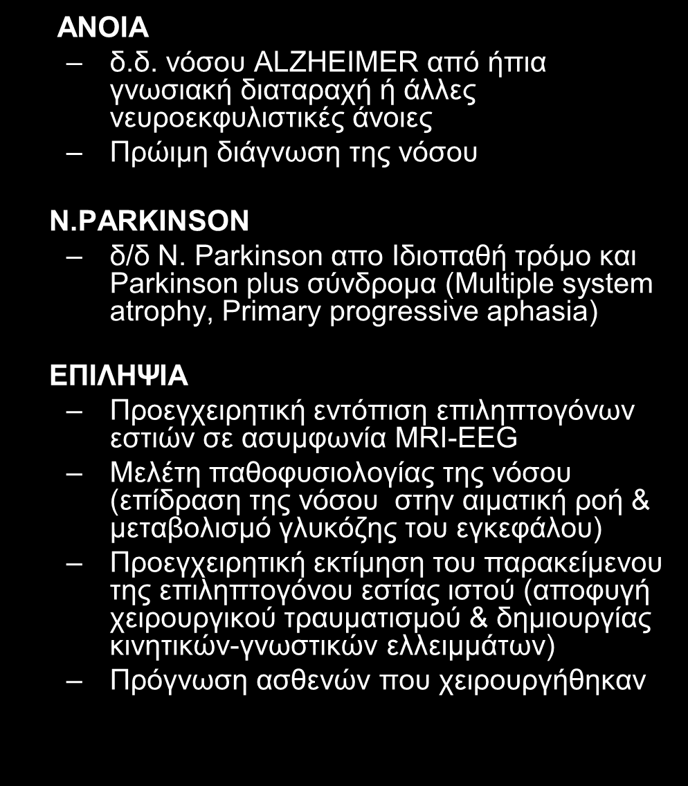 ΚΛΙΝΙΚΕΣ ΕΦΑΡΜΟΓΕΣ ΤΗΣ PET ΣΤΗΝ ΝΕΥΡΟΛΟΓΙΑ ΑΝΟΙΑ δ.δ. νόσου ALZHEIMER από ήπια γνωσιακή διαταραχή ή άλλες νευροεκφυλιστικές άνοιες Πρώιμη διάγνωση της νόσου Ν.PARKINSON δ/δ Ν.