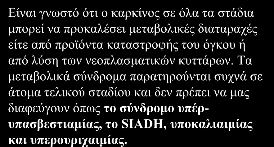 Μεηαβνιηθά ζύλδξνκα Δίλαη γλσζηό όηη ν θαξθίλνο ζε όια ηα ζηάδηα κπνξεί λα πξνθαιέζεη κεηαβνιηθέο δηαηαξαρέο είηε από πξντόληα θαηαζηξνθήο ηνπ όγθνπ ή από ιύζε ησλ λενπιαζκαηηθώλ