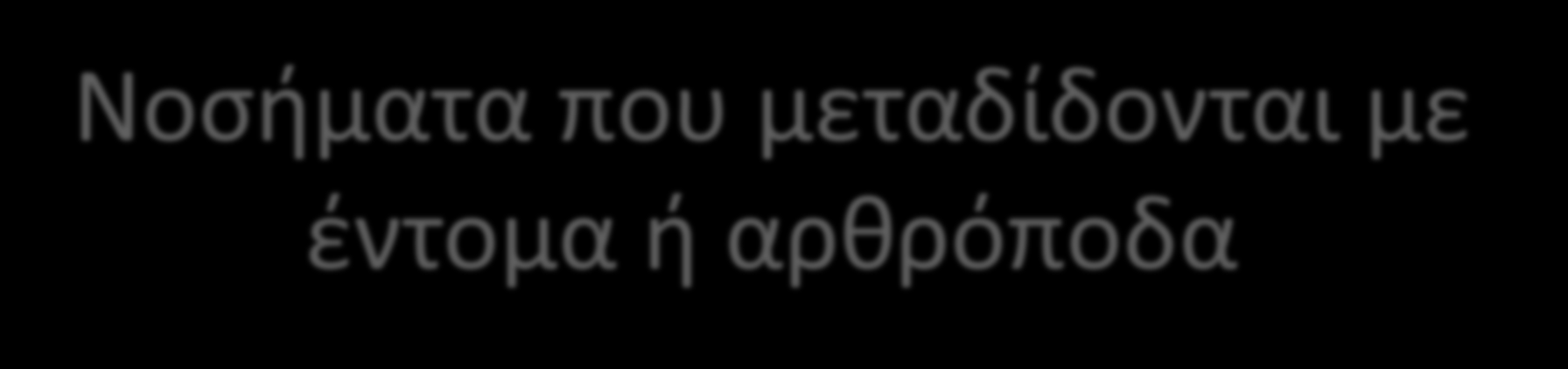 Νοσήματα που μεταδίδονται με έντομα ή αρθρόποδα Κουνούπια : Ελονοσία,