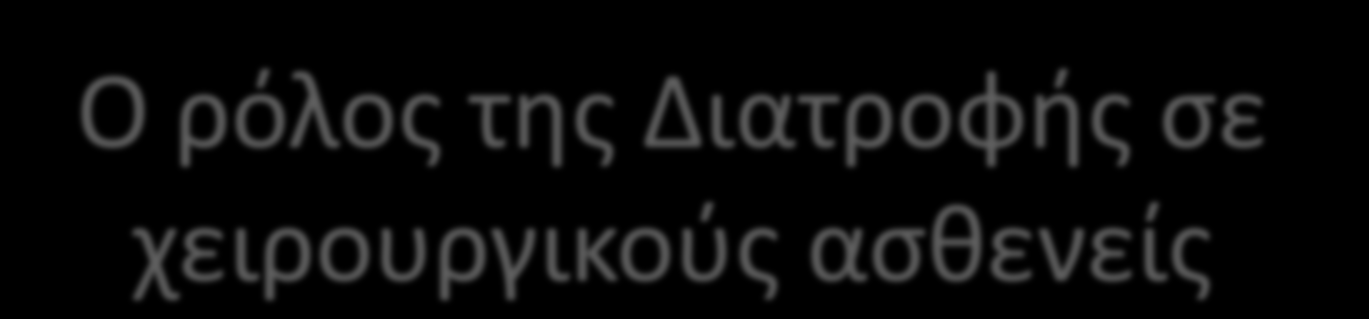 Ο ρόλος της Διατροφής σε χειρουργικούς ασθενείς Στόχοι διατροφικής υποστήριξης σε χειρουργικούς ασθενείς είναι: Ενίσχυση επούλωσης των τραυμάτων Μείωση μετεγχειρητικών επιπλοκών Μείωση χρόνου