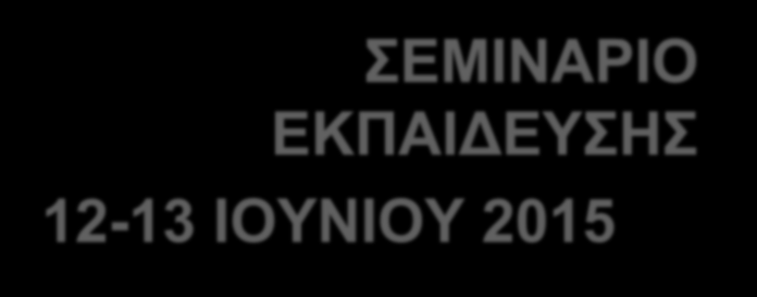 ΣΕΜΙΝΑΡΙΟ ΕΚΠΑΙΔΕΥΣΗΣ 12-13 ΙΟΥΝΙΟΥ 2015