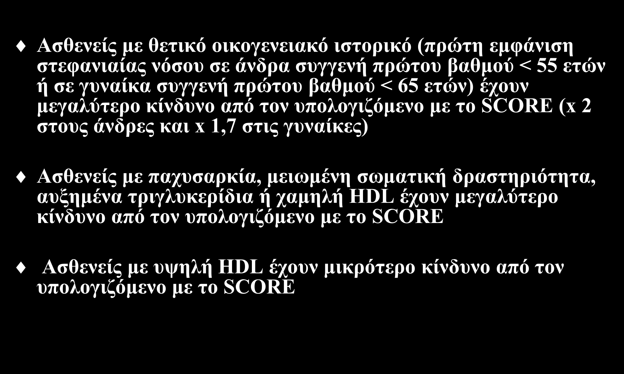 SCORE Ασθενείς με θετικό οικογενειακό ιστορικό (πρώτη εμφάνιση στεφανιαίας νόσου σε άνδρα συγγενή πρώτου βαθμού < 55 ετών ή σε γυναίκα συγγενή πρώτου βαθμού < 65 ετών) έχουν μεγαλύτερο κίνδυνο από