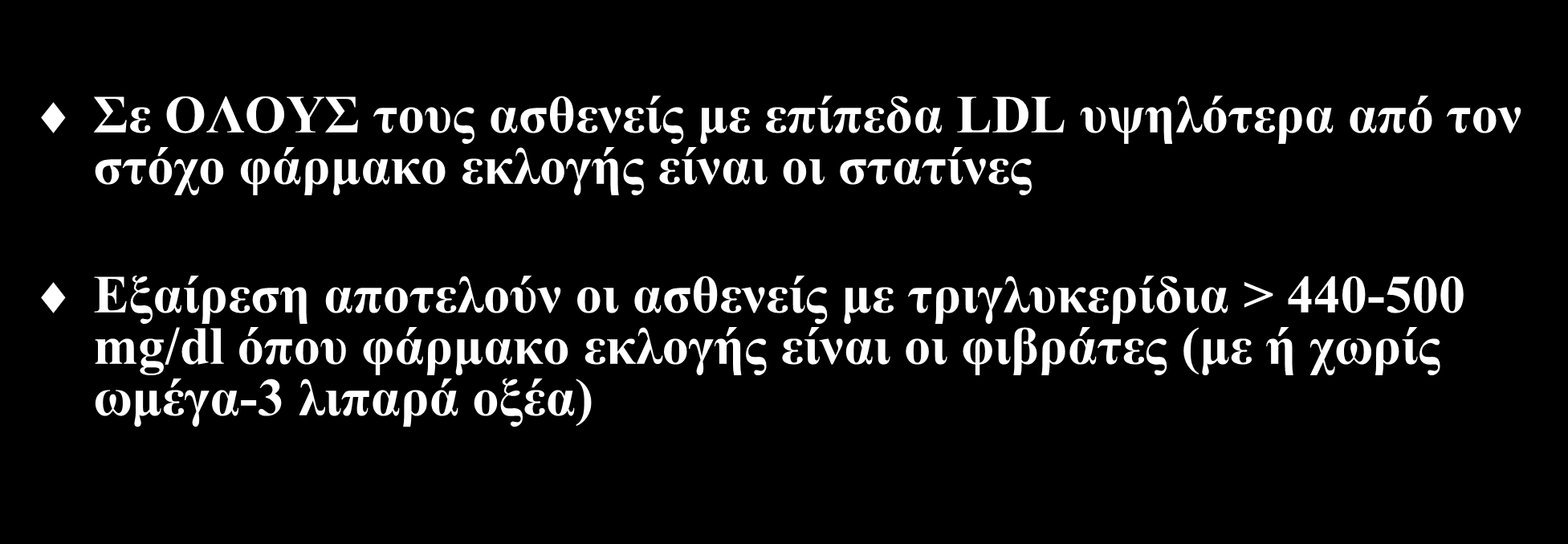 Επιλογή υπολιπιδαιμικού φαρμάκου Σε ΟΛΟΥΣ τους ασθενείς με επίπεδα LDL υψηλότερα από τον στόχο φάρμακο εκλογής είναι οι στατίνες