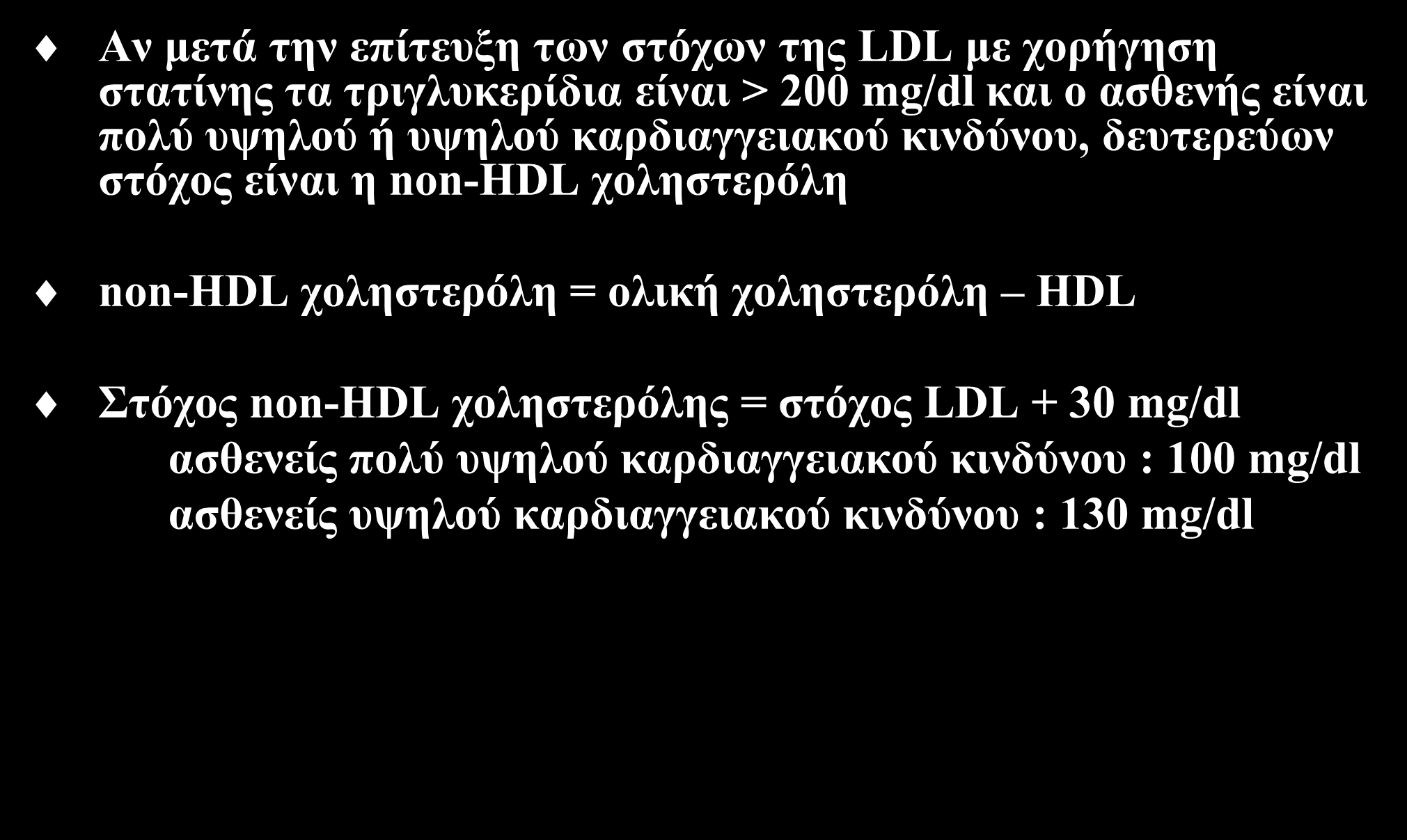 Μετά την επίτευξη των στόχων της LDL Αν μετά την επίτευξη των στόχων της LDL με χορήγηση στατίνης τα τριγλυκερίδια είναι > 200 mg/dl και ο ασθενής είναι πολύ υψηλού ή υψηλού καρδιαγγειακού κινδύνου,