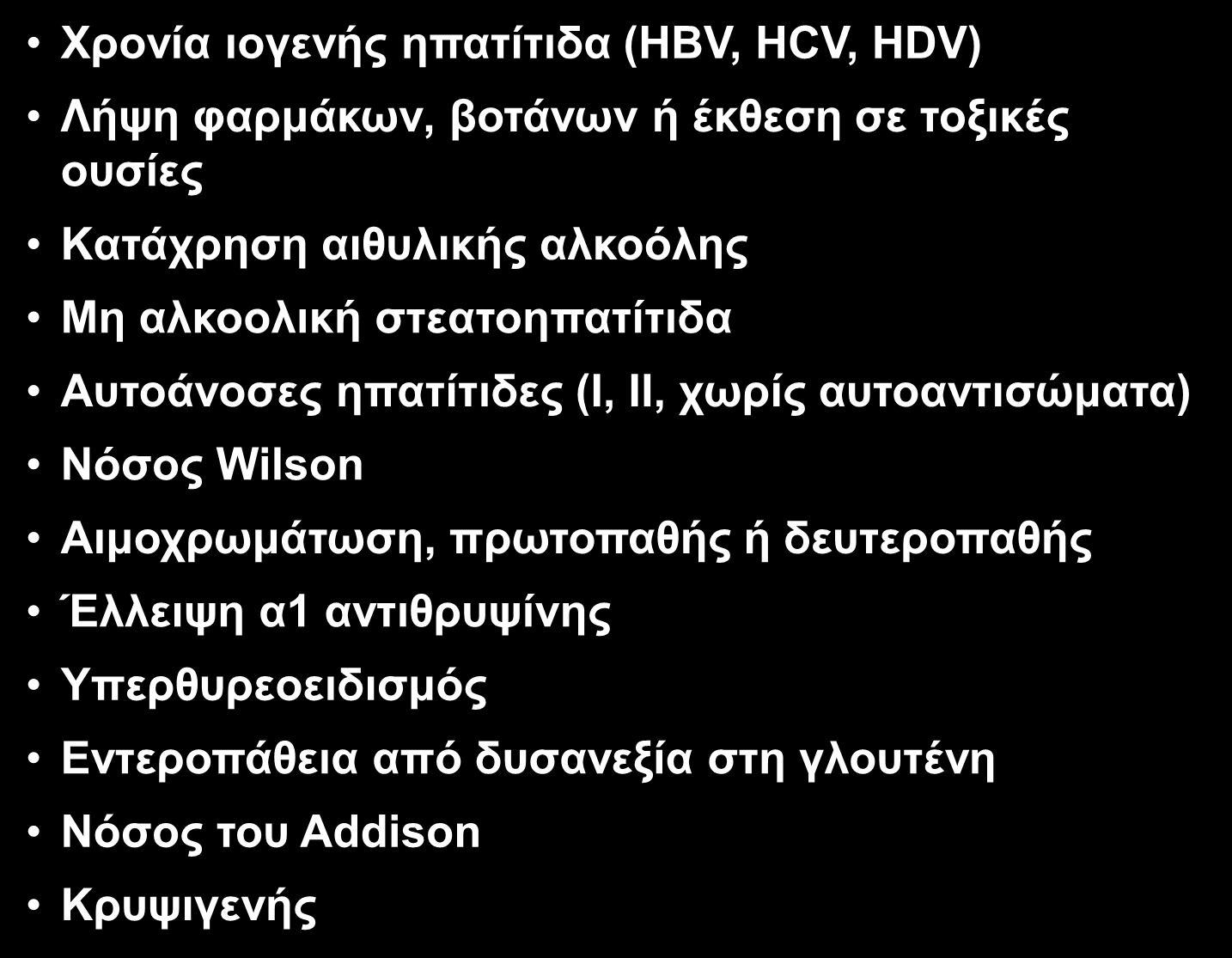 AΙΤΙΑ ΧΡΟΝΙΑΣ ΗΠΑΤΙΤΙΔΑΣ Xρονία ιογενής ηπατίτιδα (HBV, HCV, HDV) Λήψη φαρμάκων, βοτάνων ή έκθεση σε τοξικές ουσίες Kατάχρηση αιθυλικής αλκοόλης Mη αλκοολική στεατοηπατίτιδα Aυτοάνοσες