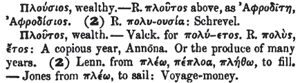 Απ όπου και η πλουτοκρατία και ο πλουτοκράτης. Ο εν τω ολιγω επαναπαυομενος (Μ. Ιορδανιδου, «Λωξάντρα»). πλουτώ : ρήμα γίνομαι πλούσιος.
