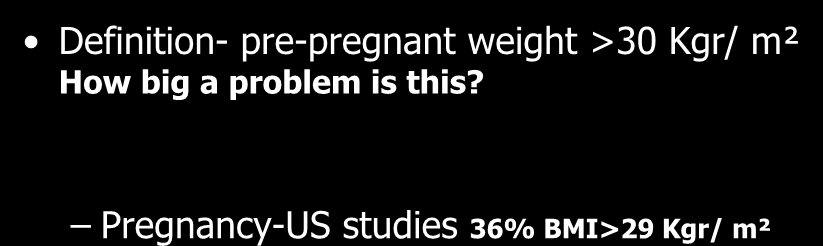 OBESITY Definition- pre-pregnant weight >30 Κgr/ m² How