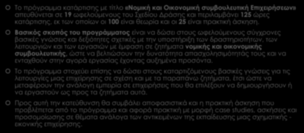 Κατάρτιση Νομική και Οικονομική συμβουλευτική Επιχειρήσεων Το πρόγραμμα κατάρτισης με τίτλο «Νομική και Οικονομική συμβουλευτική Επιχειρήσεων» απευθύνεται σε 19 ωφελούμενους του Σχεδίου Δράσης και