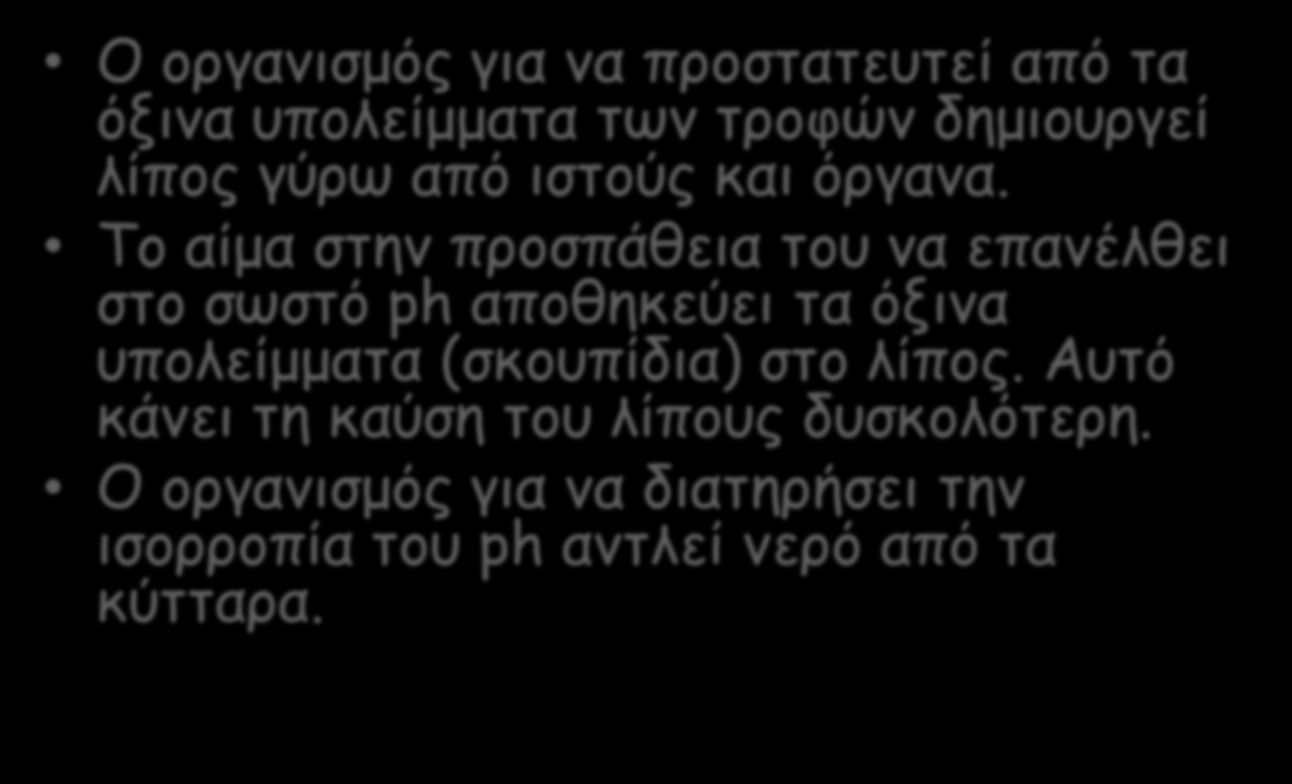 Μερικές συνέπειες της όξινης διατροφής Ο οργανισμός για να προστατευτεί από τα όξινα υπολείμματα των τροφών δημιουργεί λίπος γύρω από ιστούς και όργανα.