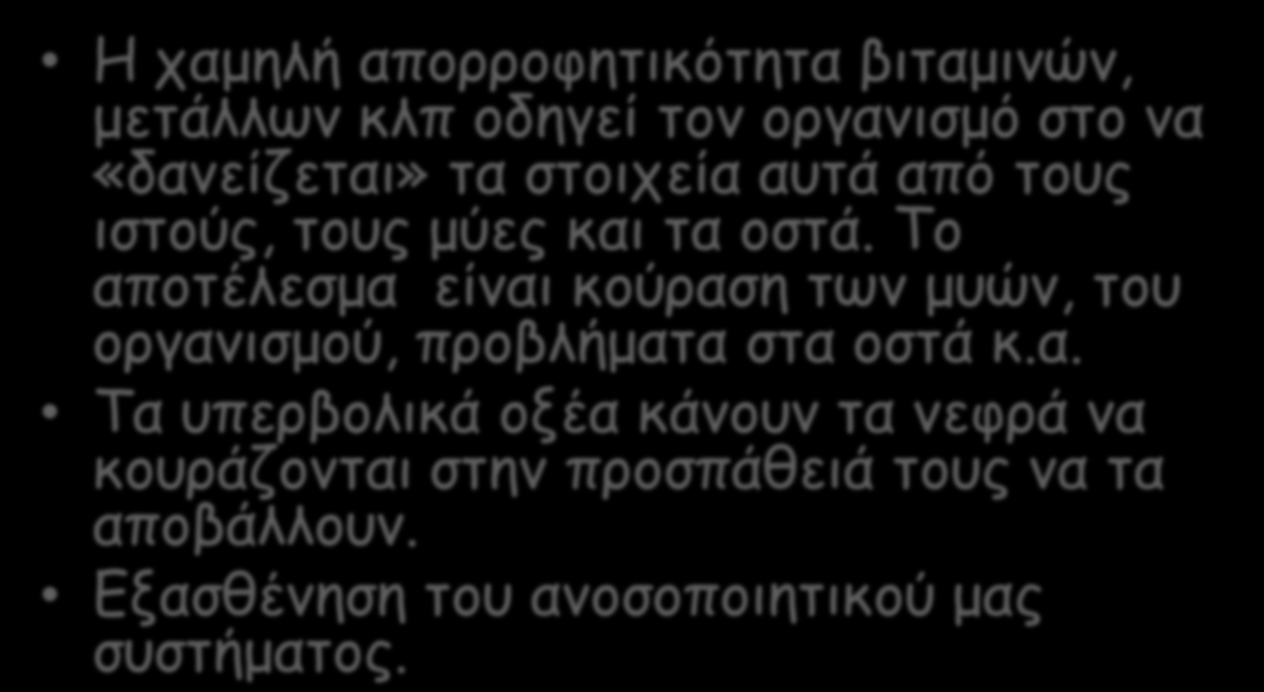 Μερικές συνέπειες της όξινης διατροφής στον οργανισμό Η χαμηλή απορροφητικότητα βιταμινών, μετάλλων κλπ οδηγεί τον οργανισμό στο να «δανείζεται» τα στοιχεία αυτά από τους ιστούς, τους μύες και τα