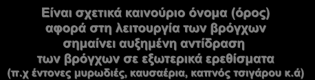 Είναι σχετικά καινούριο όνομα (όρος) αφορά στη λειτουργία των βρόγχων σημαίνει αυξημένη αντίδραση των βρόγχων σε εξωτερικά ερεθίσματα (π.χ έντονες μυρωδιές, καυσαέρια, καπνός τσιγάρου κ.