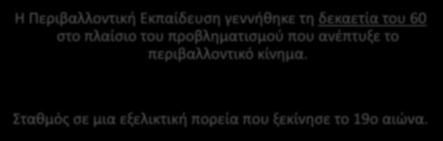 Περιβαλλοντική Εκπαίδευση Η Περιβαλλοντική Εκπαίδευση γεννήθηκε τη δεκαετία του 60 στο πλαίσιο του