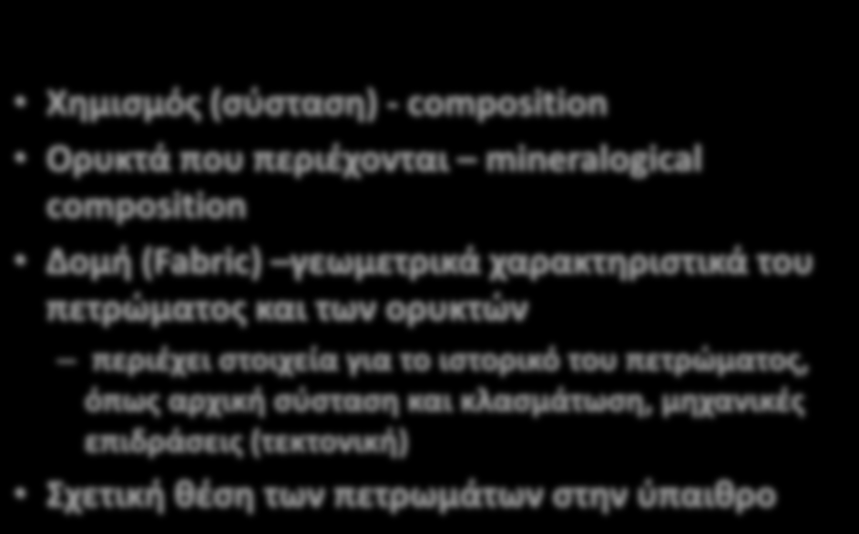 Χημισμός (σύσταση) - composition Ορυκτά που περιέχονται mineralogical composition Δομή (Fabric) γεωμετρικά χαρακτηριστικά του πετρώματος και των ορυκτών