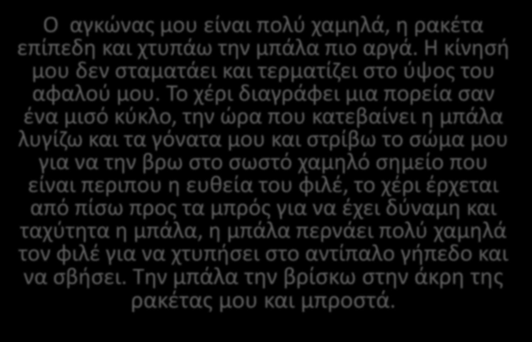 ΣΕΡΒΙΣ ΚΑΤΩ ΦΑΛΤΣΟ Ο αγκώνας μου είναι πολύ χαμηλά, η ρακέτα επίπεδη και χτυπάω την μπάλα πιο αργά. Η κίνησή μου δεν σταματάει και τερματίζει στο ύψος του αφαλού μου.
