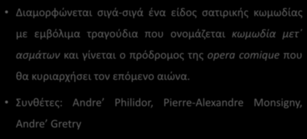 H κωμική όπερα στη Γαλλία -2 Διαμορφώνεται σιγά-σιγά ένα είδος σατιρικής κωμωδίας με εμβόλιμα τραγούδια που ονομάζεται κωμωδία μετ ασμάτων και