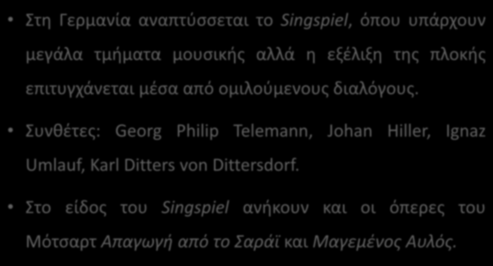 H κωμική όπερα στη Γερμανία: Singspiel Στη Γερμανία αναπτύσσεται το Singspiel, όπου υπάρχουν μεγάλα τμήματα μουσικής αλλά η εξέλιξη της πλοκής επιτυγχάνεται μέσα από ομιλούμενους διαλόγους.