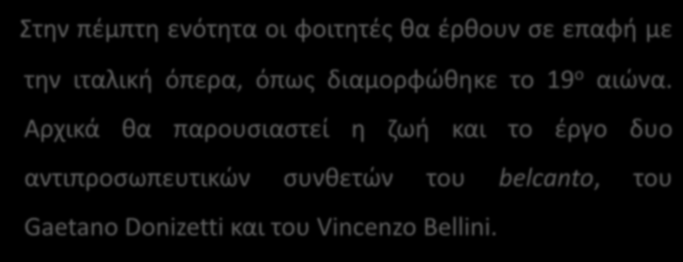 Περιγραφή του μαθήματος Στην πέμπτη ενότητα οι φοιτητές θα έρθουν σε επαφή με την ιταλική όπερα, όπως διαμορφώθηκε το 19 ο αιώνα.